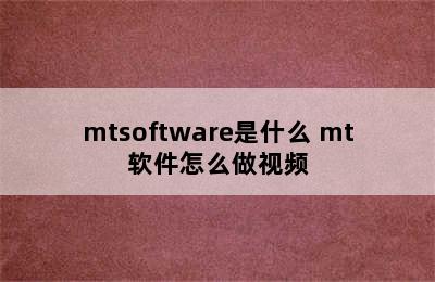 mtsoftware是什么 mt软件怎么做视频